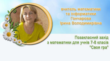 вчитель математики та інформатики Гончарова Ірина Володимирівна